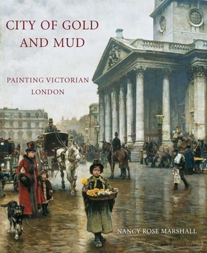 City of Gold and Mud: Painting Victorian London by Nancy Rose Marshall