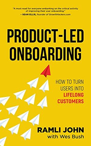 Product-Led Onboarding: How to Turn New Users Into Lifelong Customers by Ramli John, Wes Bush