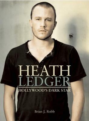 Heath Ledger: Hollywood's Dark Star by Brian J. Robb