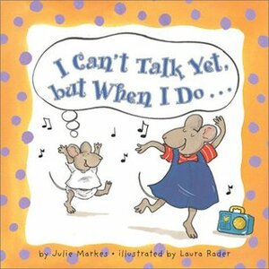 I Can't Talk Yet, but When I Do... by Laura Rader, Julie Markes