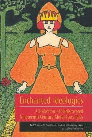 Enchanted Ideologies: A Collection of Rediscovered Nineteenth-Century Moral Fairy Tales by Sabine Baring-Gould, Mrs. Molesworth, Pierre Alexis Ponson du Terrail, Mary Sherwood, Dinah Maria Mulock Craik, Mary De Morgan, G. Goldney, E. Nesbit, Alice Corkran, Marilyn Pemberton, Mary Senior Clark, Evelyn Sharp, A.R. Hope Moncrieff