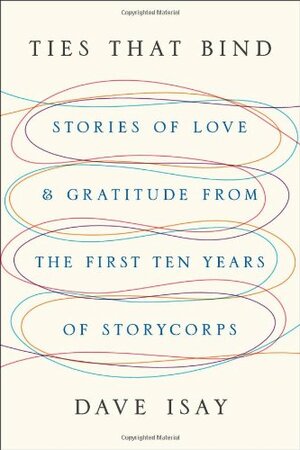 Ties That Bind: Stories of Love and Gratitude from the First Ten Years of StoryCorps by Dave Isay