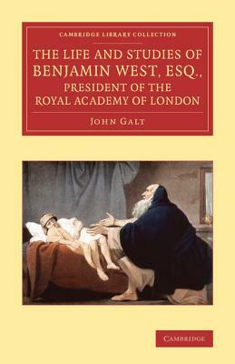 The Life and Studies of Benjamin West, Esq., President of the Royal Academy of London by John Galt