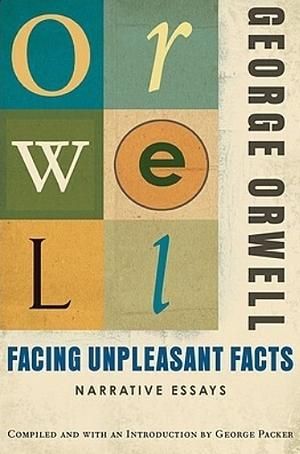 Facing Unpleasant Facts: Narrative Essays by George Orwell