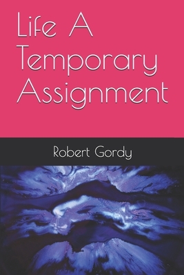 Life A Temporary Assignment by Robert Gordy