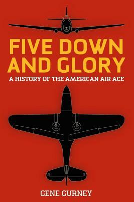 Five Down and Glory: A History of the American Air Ace by Gene Gurney