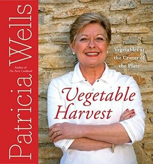 Vegetable Harvest: Vegetables at the Center of the Plate by Patricia Wells