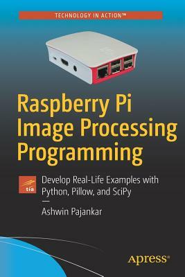 Raspberry Pi Image Processing Programming: Develop Real-Life Examples with Python, Pillow, and Scipy by Ashwin Pajankar