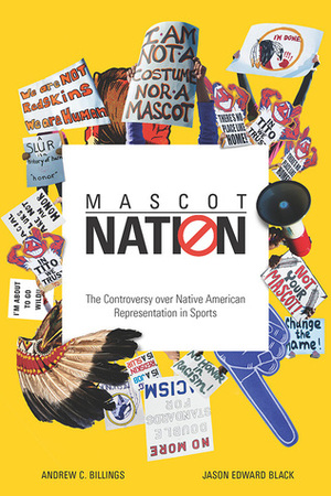 Mascot Nation: The Controversy over Native American Representations in Sports by Andrew C. Billings, Jason Edward Black