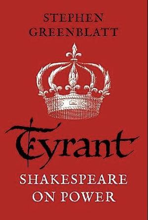 Tyrant: Shakespeare on Power by Stephen Greenblatt