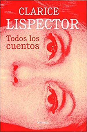 Todos los cuentos by Marcelo Cohen, Juan García Gayo, Clarice Lispector, Cristina Peri Rossi, Elena Losada, Benjamin Moser