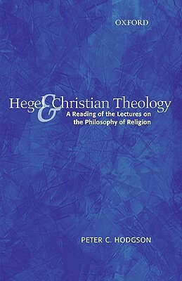 Hegel and Christian Theology: A Reading of the Lectures on the Philosophy of Religion by Peter C. Hodgson