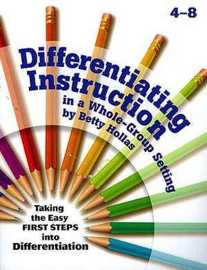 Differentiating Instruction in a Whole-Group Setting: Taking the Easy First Steps Into Differentiation by Betty Hollas