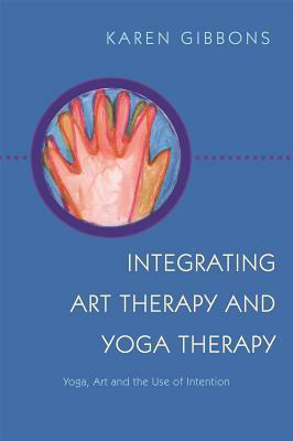 Integrating Art Therapy and Yoga Therapy: Yoga, Art, and the Use of Intention by Karen Gibbons