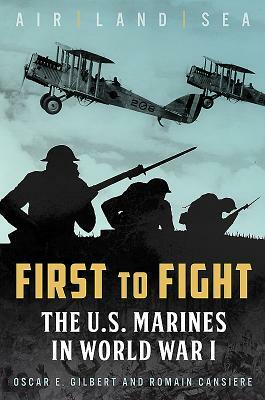 First to Fight: The U.S. Marines in World War I by Oscar E. Gilbert, Romain Cansiere