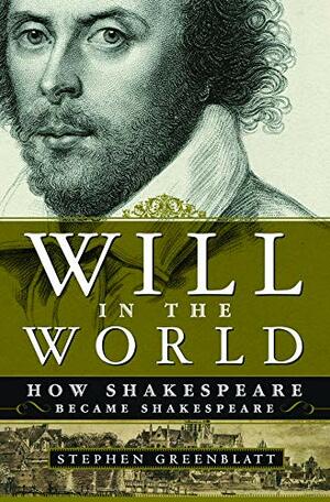 Will in the World: How Shakespeare Became Shakespeare by Stephen Greenblatt
