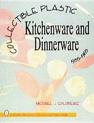 Collectible Plastic Kitchenware and Dinnerware, 1935-1965 by Michael J. Goldberg