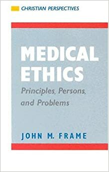 Medical Ethics, Principles, Persons, and Problems (Christian Perspectives) by John M. Frame