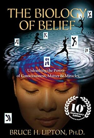 The Biology of Belief 10th Anniversary Edition: Unleashing the Power of Consciousness, Matter & Miracles by Bruce H. Lipton, Hay House Inc. by Bruce H. Lipton