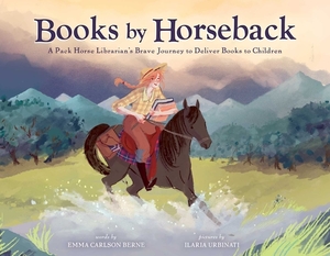 Books by Horseback: A Librarian's Brave Journey to Deliver Books to Children by Emma Carlson Berne