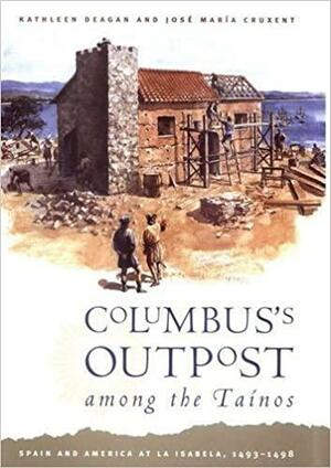 Columbus's Outpost among the Taínos: Spain and America at La Isabela, 1493-1498 by Kathleen Deagan, José Maria Cruxent