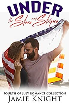 Under the Stars and Stripes: Fourth of July Romance Collection by Jamie Knight