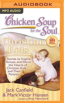 Chicken Soup for the Soul: Christian Kids: Stories to Inspire, Amuse, and Warm the Hearts of Christian Kids and Their Parents by Mark Victor Hansen, Jack Canfield