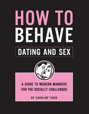 How to Behave: Dating and Sex by Caroline Tiger