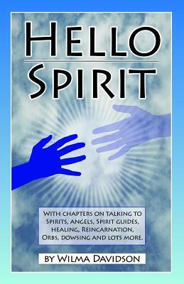 Hello Spirit: Talking to Spirits, Angels, Spirit Guides, Healing, Reincarnation, Orbs, Dowsing and much more by Wilma Davidson