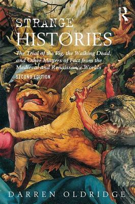 Strange Histories: The Trial of the Pig, the Walking Dead, and Other Matters of Fact from the Medieval and Renaissance Worlds by Darren Oldridge