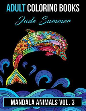 Adult Coloring Books: Animal Mandala Designs and Stress Relieving Patterns for Anger Release, Adult Relaxation, and Zen by Jade Summer