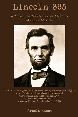 Lincoln 365: A Primer in Patriotism as Lived by Abraham Lincoln by Arnold Kunst