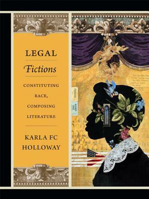 Legal Fictions: Constituting Race, Composing Literature by Karla FC Holloway