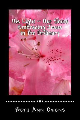 His Light Her Shine: Embracing Jesus in the Ordinary by Beth Ann Owens