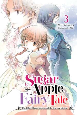 Sugar Apple Fairy Tale, Vol. 3: The Silver Sugar Master and the Ivory Aristocrat by Miri Mikawa