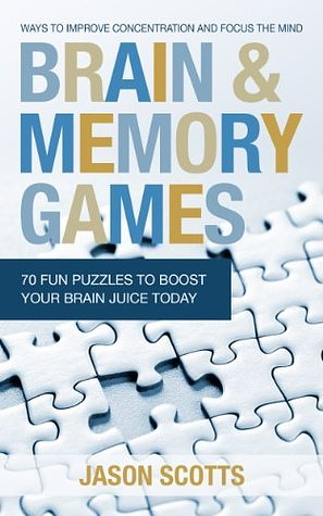 Brain and Memory Games: 70 Fun Puzzles to Boost Your Brain Juice Today: Ways to Improve Concentration and Focus the Mind by Jason Scotts