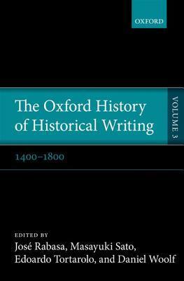 The Oxford History of Historical Writing, Vol. 3: 1400-1800 by José Rabasa, Masayuki Sato, Edoardo Tortarolo, Daniel R. Woolf