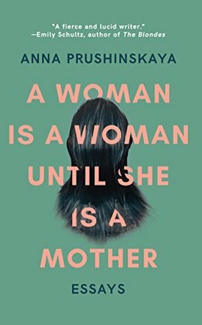A Woman Is a Woman Until She Is a Mother: Essays by Anna Prushinskaya