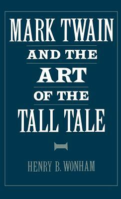 Mark Twain and the Art of the Tall Tale by Henry B. Wonham