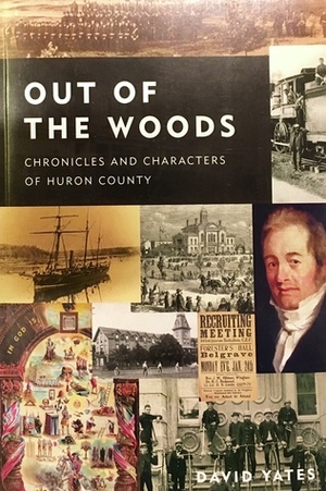 Out of the Woods: Chronicles and Characters of Huron County by David Yates