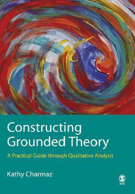 Constructing Grounded Theory: A Practical Guide Through Qualitative Analysis by Kathy C. Charmaz