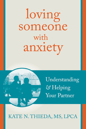 Loving Someone with Anxiety: Understanding and Helping Your Partner by Kate N. Thieda