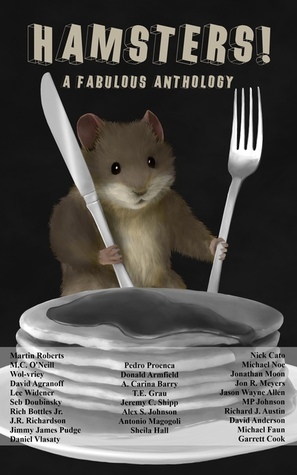 HAMSTERS! A Fabulous Anthology (for Fabulous Raye) by Pedro Proença, Sheila Hall, Alex S. Johnson, David Agranoff, A. Carina Barry, Daniel Vlasaty, Jimmy Pudge, Seb Doubinsky, Michael Noe, Garrett Cook, Jordan Krall, Antonio Magogoli, Donald Armfield, Jon R. Meyers, Lee Widener, Martin Roberts, Joel Kaplan, T.E. Grau, J.R. Richardson, Jonathan Moon, M.P. Johnson, David Anderson, Wol-vriey, Rich Bottles Jr., Jason Wayne Allen, Nick Cato, Jeremy C. Shipp, Michael Faun, Richard J. Austin, M.C. O'Neill