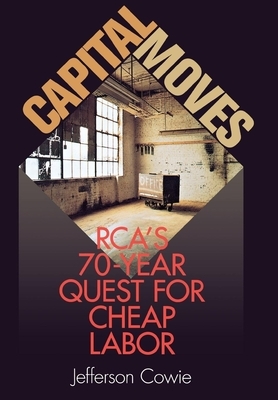 Capital Moves: Rca's Seventy-Year Quest for Cheap Labor by Jefferson Cowie