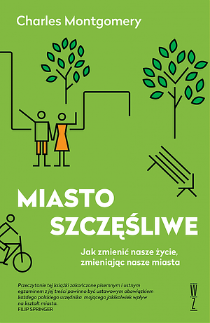 Miasto szczęśliwe. Jak zmienić nasze życie, zmieniając nasze miasta by Charles Montgomery