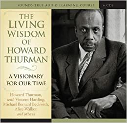 The Living Wisdom of Howard Thurman: A Visionary for Our Time by Alice Walker, Vincent Harding, Michael Bernard Beckwith, Howard Thurman