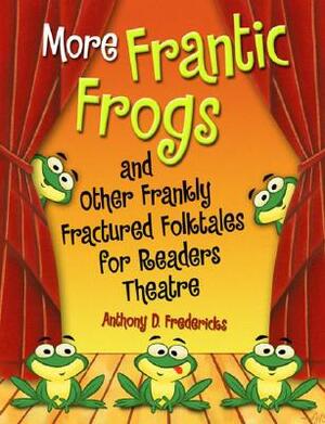 More Frantic Frogs and Other Frankly Fractured Folktales for Readers Theatre by Anthony D. Fredericks