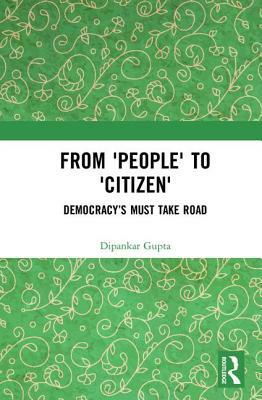 From 'people' to 'citizen': Democracy's Must Take Road by Dipankar Gupta