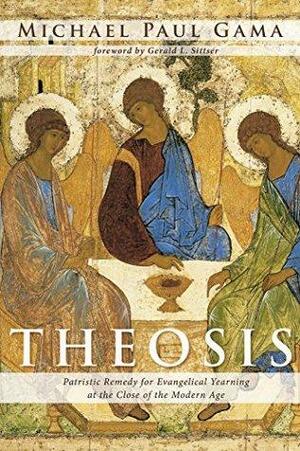 Theosis: Patristic Remedy for Evangelical Yearning at the Close of the Modern Age by Michael Paul Gama, Gerald L. Sittser