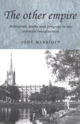 Other Empire: Metropolis, India and Progress in the Colonial Imagination by John Marriott